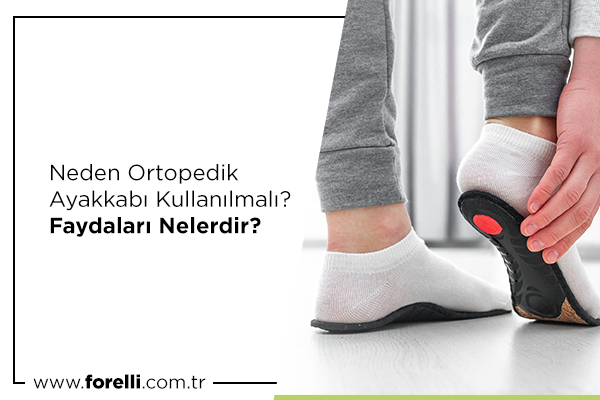 Neden Ortopedik Ayakkabı Kullanılmalı? Faydaları Nelerdir?